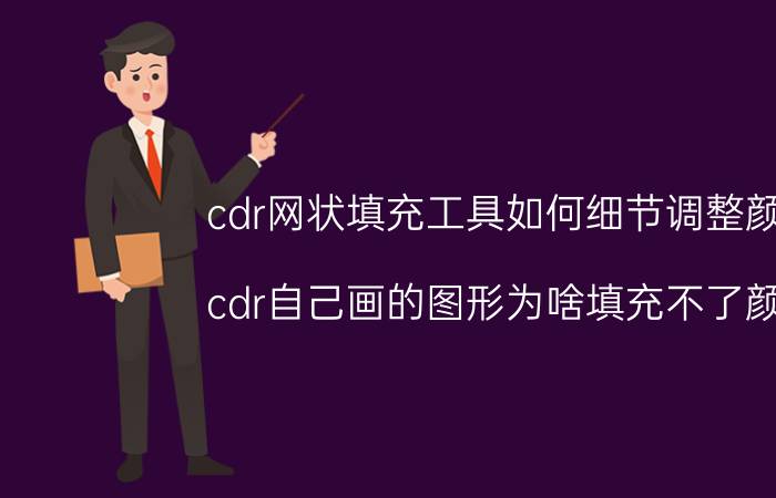 cdr网状填充工具如何细节调整颜色 cdr自己画的图形为啥填充不了颜色？